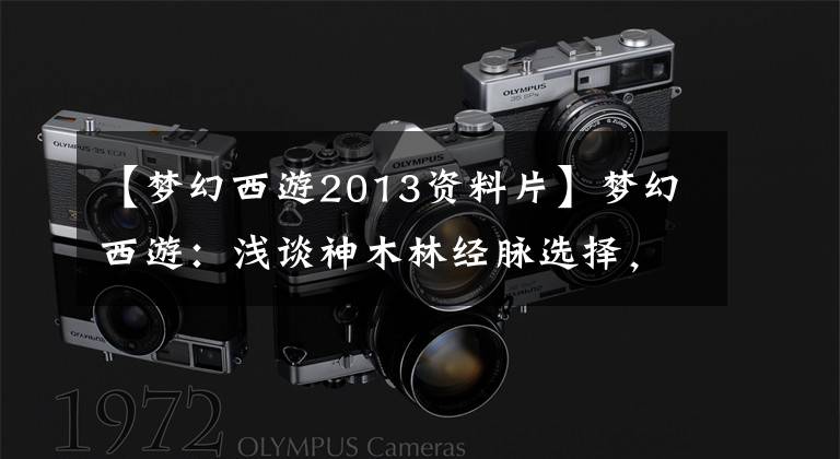 【梦幻西游2013资料片】梦幻西游：浅谈神木林经脉选择，翻身之日，巅峰之时文章配图