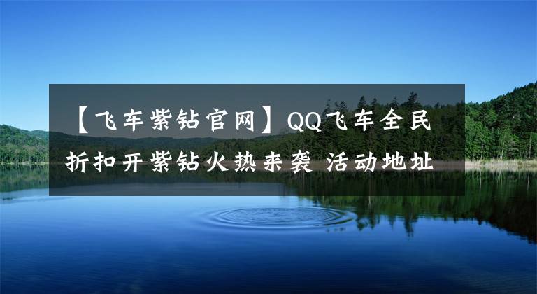 【飞车紫钻官网】QQ飞车全民折扣开紫钻火热来袭 活动地址