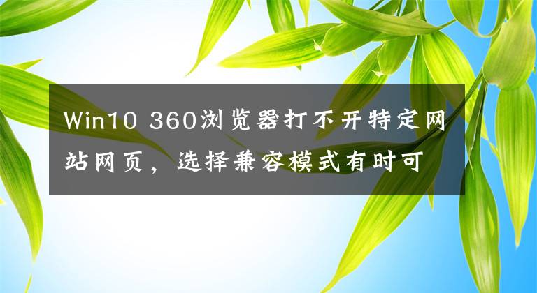 Win10 360浏览器打不开特定网站网页，选择兼容模式有时可以不稳定