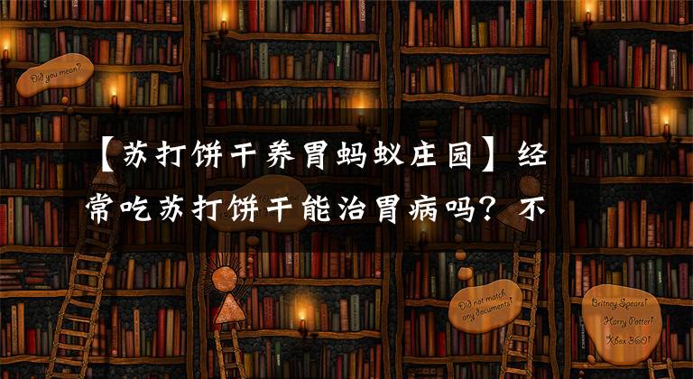 【苏打饼干养胃蚂蚁庄园】经常吃苏打饼干能治胃病吗？不仅没有效果，还会适得其反