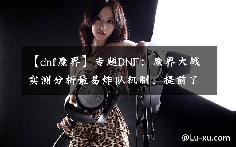 【dnf魔界】专题DNF：魔界大战实测分析最易炸队机制，提前了解避免开荒炸不停文章配图