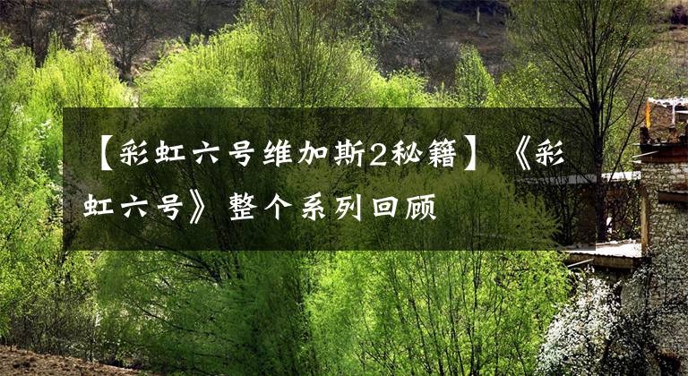 【彩虹六号维加斯2秘籍】《彩虹六号》整个系列回顾文章配图