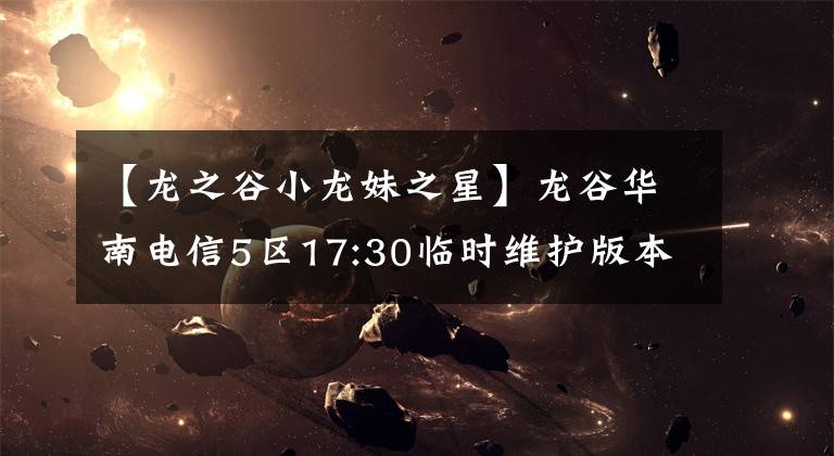 【龙之谷小龙妹之星】龙谷华南电信5区17:30临时维护版本更新