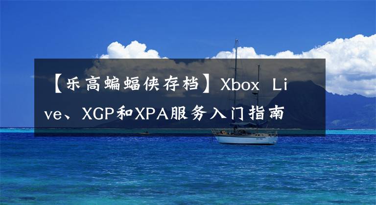 【乐高蝙蝠侠存档】Xbox  Live、XGP和XPA服务入门指南文章配图