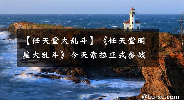 【任天堂大乱斗】《任天堂明星大乱斗》今天索拉正式参战更新文章配图
