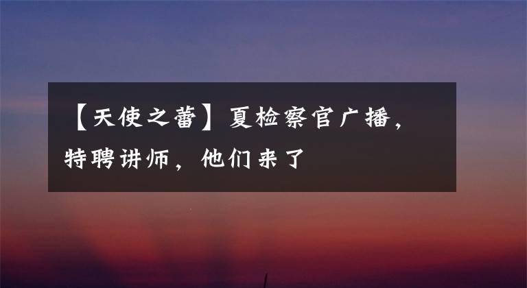【天使之蕾】夏检察官广播，特聘讲师，他们来了文章配图
