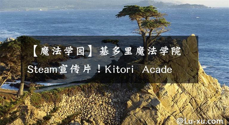 【魔法学园】基多里魔法学院Steam宣传片！Kitori  Academy游戏简介