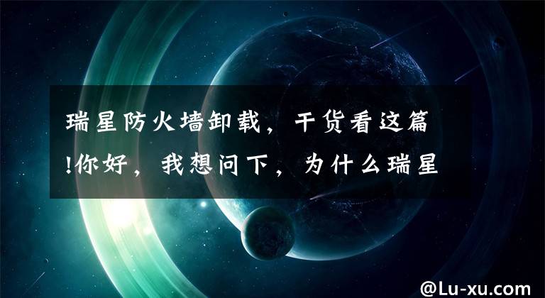 瑞星防火墙卸载，干货看这篇!你好，我想问下，为什么瑞星软件怎么都卸载不了，请教谢谢