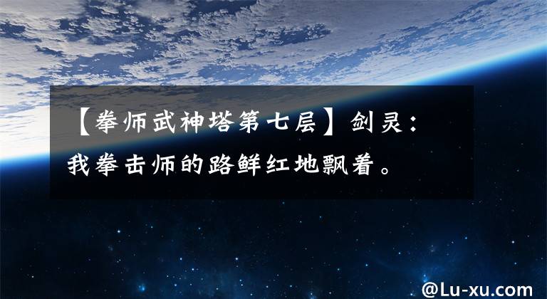 【拳师武神塔第七层】剑灵：我拳击师的路鲜红地飘着。文章配图