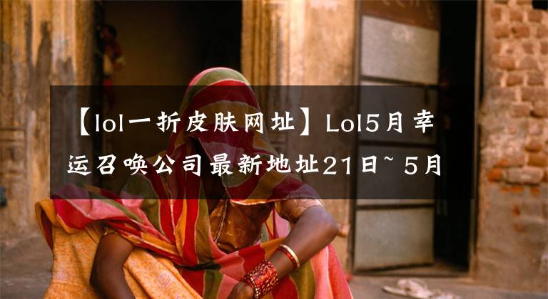 【lol一折皮肤网址】Lol5月幸运召唤公司最新地址21日~ 5月28日教你皮肤打折方法