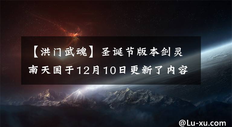 【洪门武魂】圣诞节版本剑灵南天国于12月10日更新了内容解说