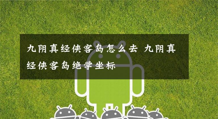 九阴真经侠客岛怎么去 九阴真经侠客岛绝学坐标文章配图