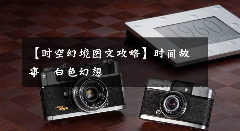 【时空幻境图文攻略】时间故事，白色幻想文章配图