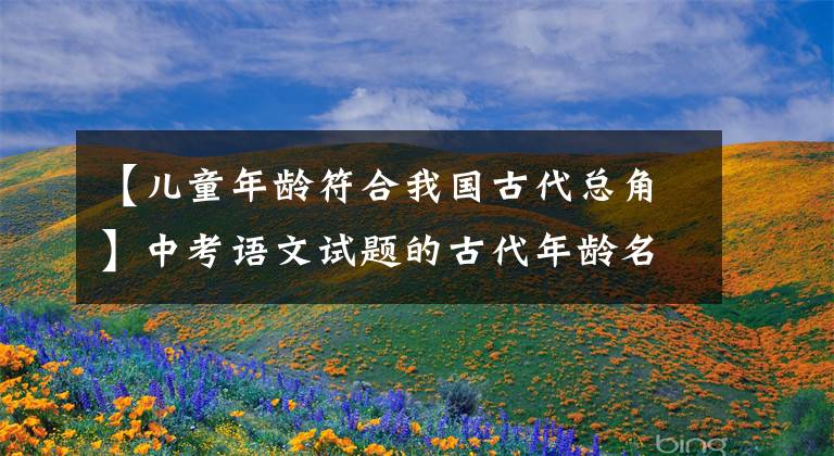 【儿童年龄符合我国古代总角】中考语文试题的古代年龄名称文章配图