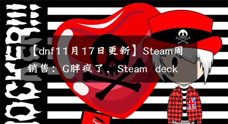 【dnf11月17日更新】Steam周销售：G胖疯了，Steam  deck完成了7连败文章配图
