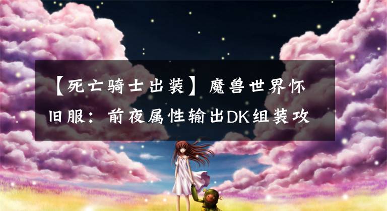 【死亡骑士出装】魔兽世界怀旧服：前夜属性输出DK组装攻略，满级当天全身紫文章配图