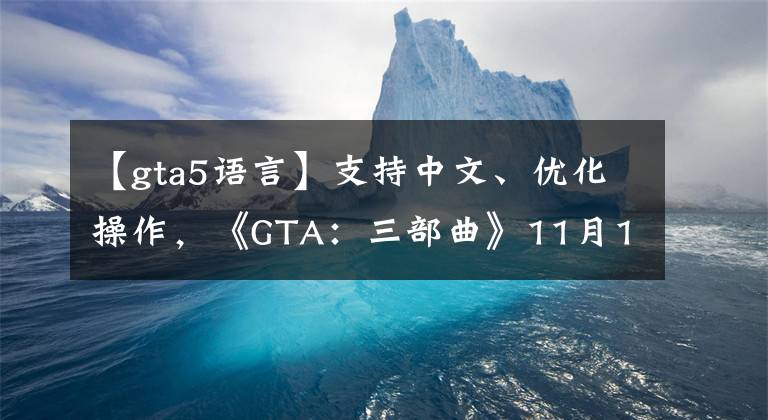 【gta5语言】支持中文、优化操作，《GTA：三部曲》11月11日发售