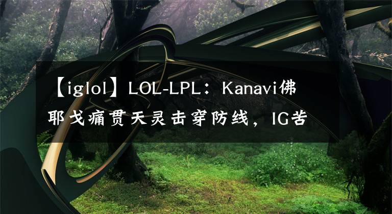 【iglol】LOL-LPL：Kanavi佛耶戈痛贯天灵击穿防线，IG苦战三局1:2不敌JDG