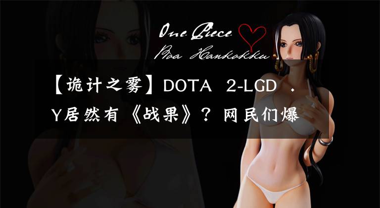 【诡计之雾】DOTA  2-LGD  . Y居然有《战果》？网民们爆料说：“他几年前做了这样的事。”