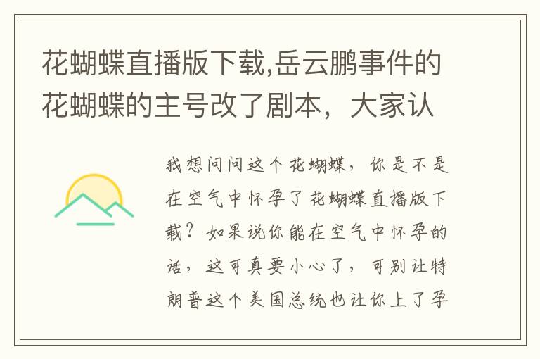 花蝴蝶直播版下载,岳云鹏事件的花蝴蝶的主号改了剧本，大家认为事实是怎样的？文章配图