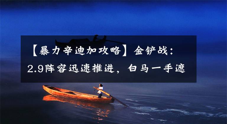 【暴力辛迪加攻略】金铲战：2.9阵容迅速推进，白马一手遮天，35阵容带你走文章配图