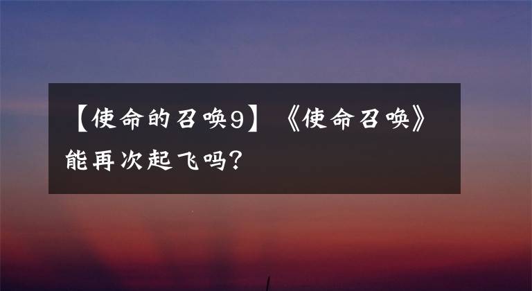 【使命的召唤9】《使命召唤》能再次起飞吗？文章配图