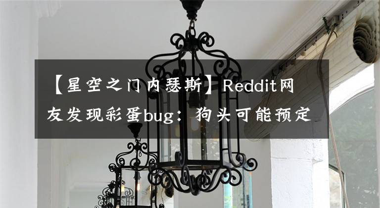 【星空之门内瑟斯】Reddit网友发现彩蛋bug：狗头可能预定春节皮肤