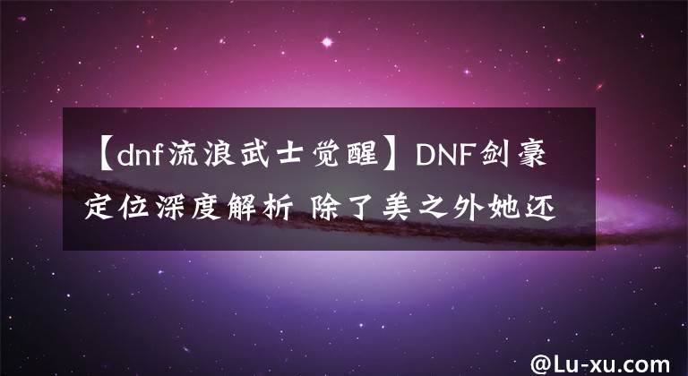 【dnf流浪武士觉醒】DNF剑豪定位深度解析 除了美之外她还特别强