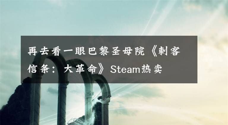 再去看一眼巴黎圣母院《刺客信条：大革命》Steam热卖