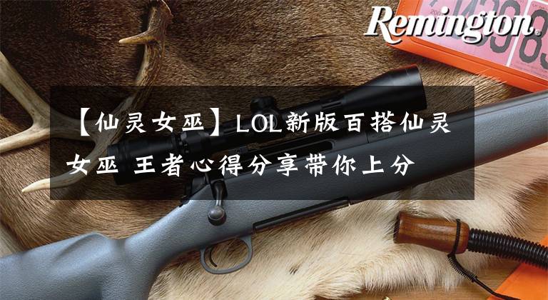 【仙灵女巫】LOL新版百搭仙灵女巫 王者心得分享带你上分文章配图