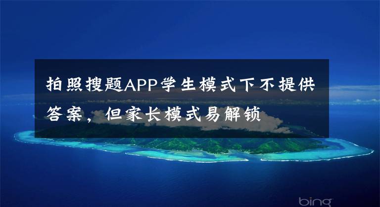 拍照搜题APP学生模式下不提供答案，但家长模式易解锁