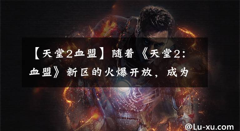 【天堂2血盟】随着《天堂2：血盟》新区的火爆开放，成为大人物的第一步就是看这个攻略文章配图