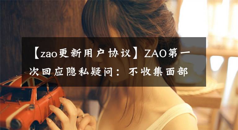 【zao更新用户协议】ZAO第一次回应隐私疑问：不收集面部信息，不造成支付风险。