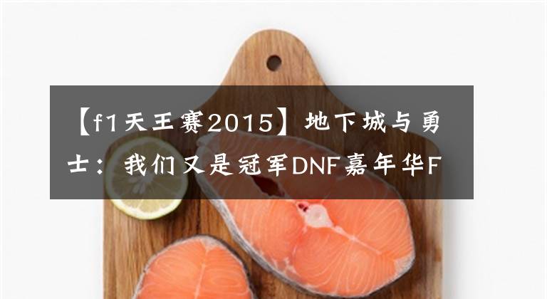 【f1天王赛2015】地下城与勇士：我们又是冠军DNF嘉年华F1天王赛冠军库存文章配图