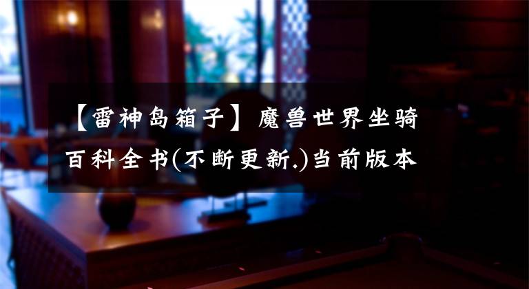 【雷神岛箱子】魔兽世界坐骑百科全书(不断更新.)当前版本8.0文章配图