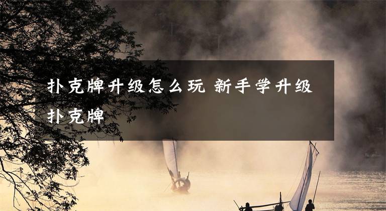 扑克牌升级怎么玩 新手学升级扑克牌文章配图