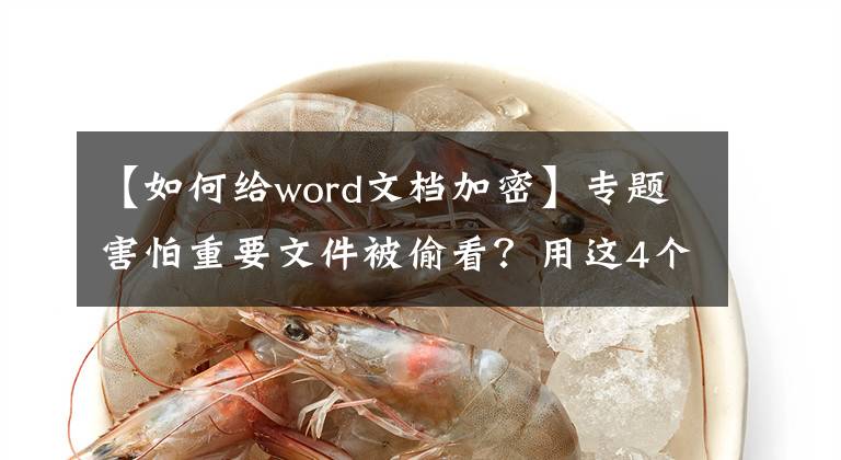 【如何给word文档加密】专题害怕重要文件被偷看？用这4个加密绝招，除了你自己谁也别想看