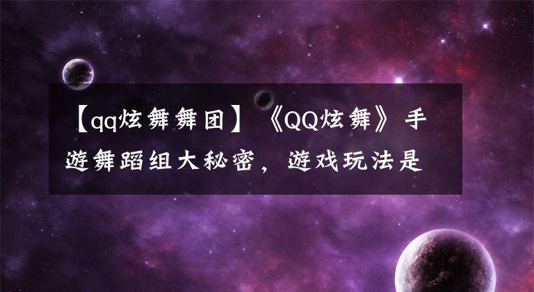 【qq炫舞舞团】《QQ炫舞》手游舞蹈组大秘密，游戏玩法是否太多？