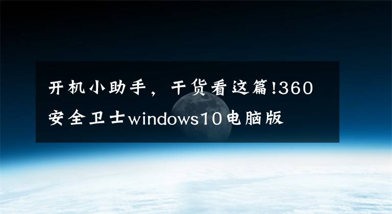 开机小助手，干货看这篇!360安全卫士windows10电脑版