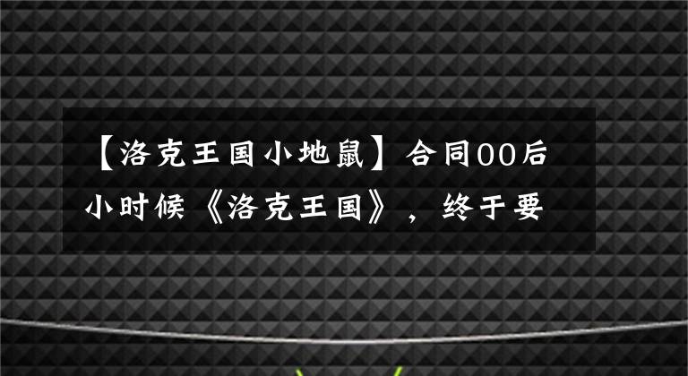 【洛克王国小地鼠】合同00后小时候《洛克王国》，终于要游泳了吗？