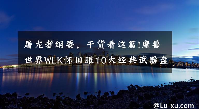 屠龙者纲要，干货看这篇!魔兽世界WLK怀旧服10大经典武器盘点，这对匕首持有率比橙斧还低