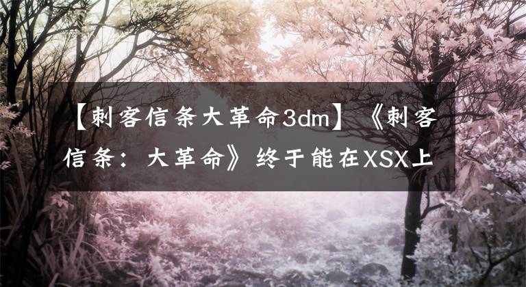 【刺客信条大革命3dm】《刺客信条：大革命》终于能在XSX上跑60帧了