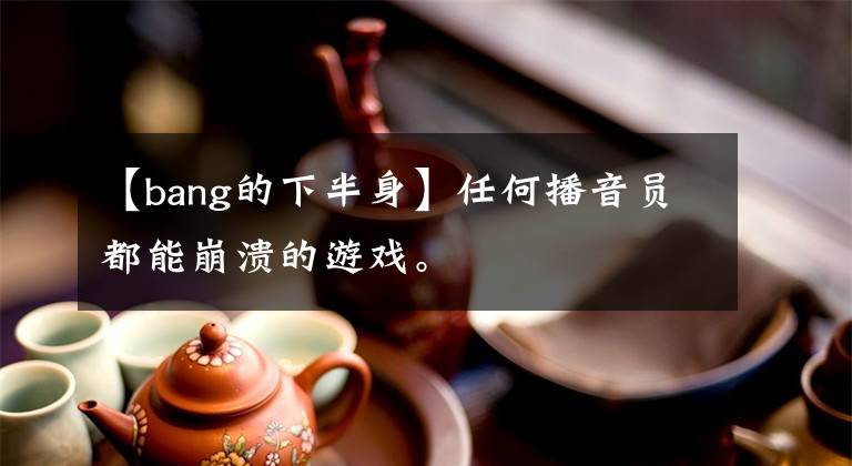 【bang的下半身】任何播音员都能崩溃的游戏。