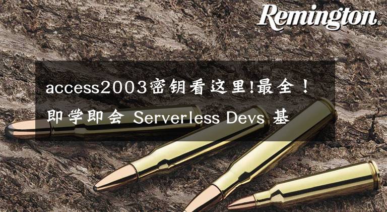 access2003密钥看这里!最全！即学即会 Serverless Devs 基础入门（下）