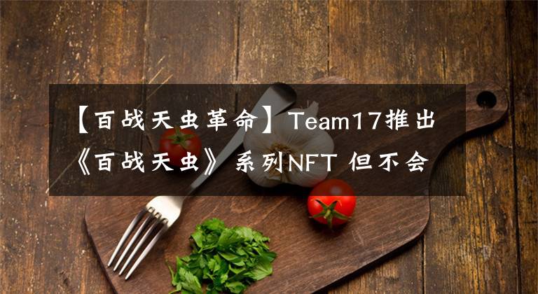 【百战天虫革命】Team17推出《百战天虫》系列NFT 但不会在游戏中使用