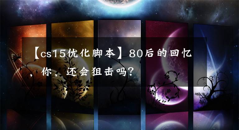 【cs15优化脚本】80后的回忆，你，还会狙击吗？