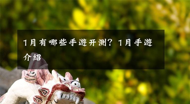 1月有哪些手游开测？1月手游介绍文章配图