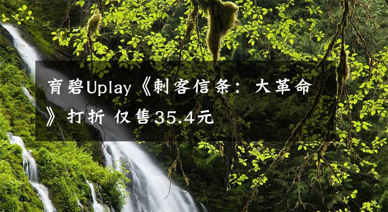 育碧Uplay《刺客信条：大革命》打折 仅售35.4元