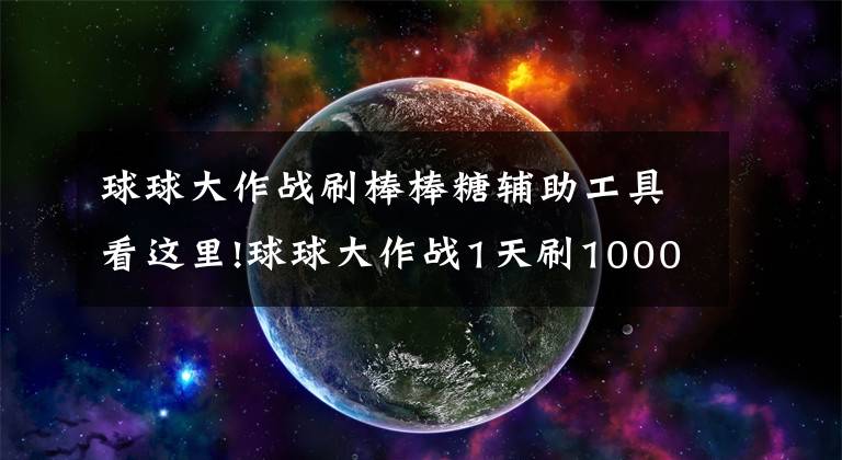 球球大作战刷棒棒糖辅助工具看这里!球球大作战1天刷1000个棒棒糖怎么做 怎么刷棒棒糖