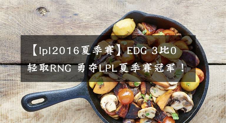 【lpl2016夏季赛】EDG 3比0 轻取RNG 勇夺LPL夏季赛冠军！文章配图